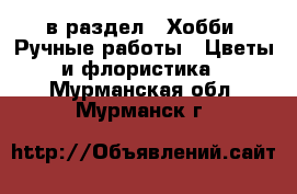  в раздел : Хобби. Ручные работы » Цветы и флористика . Мурманская обл.,Мурманск г.